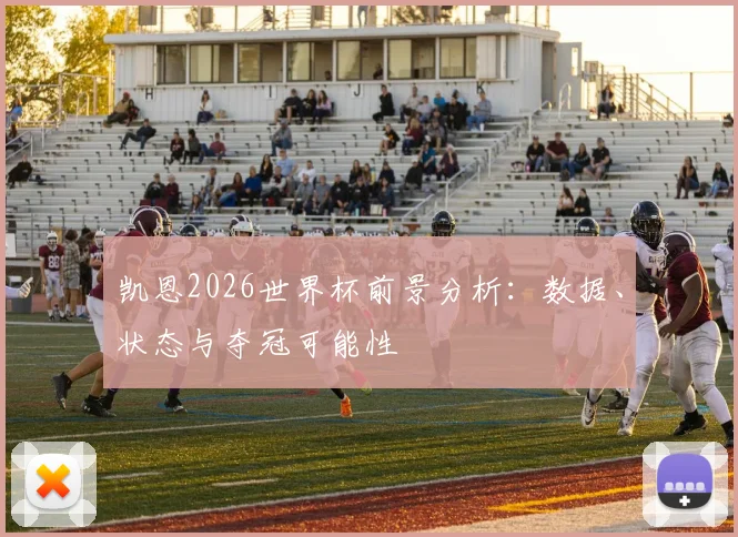 凯恩2026世界杯前景分析:数据、状态与夺冠可能性