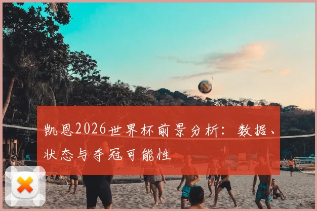 凯恩2026世界杯前景分析：数据、状态与夺冠可能性