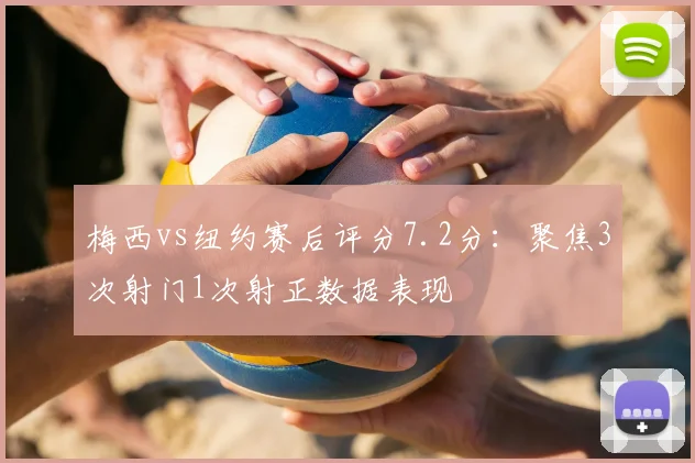 梅西vs纽约赛后评分7.2分：聚焦3次射门1次射正数据表现