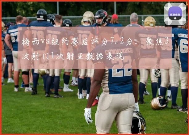 梅西vs纽约赛后评分7.2分：聚焦3次射门1次射正数据表现