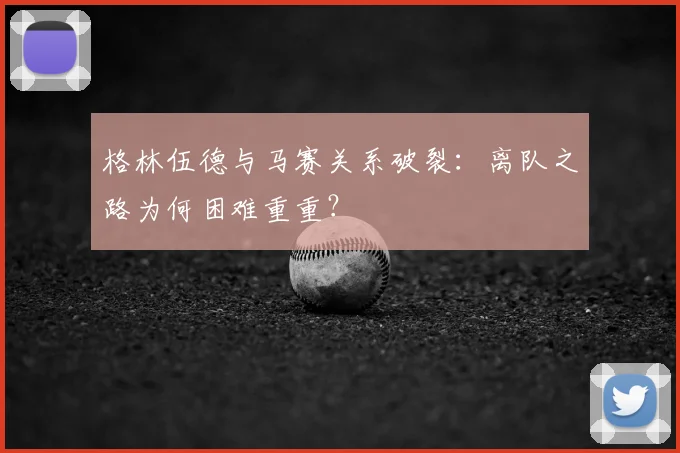 格林伍德与马赛关系破裂：离队之路为何困难重重？