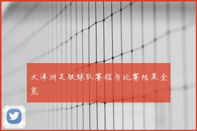 大洋洲足联球队赛程与比赛结果全览