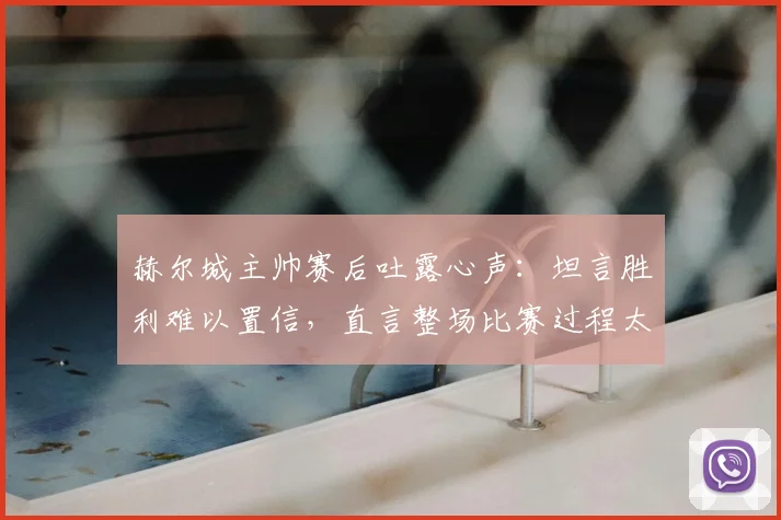 赫尔城主帅赛后吐露心声：坦言胜利难以置信，直言整场比赛过程太煎熬