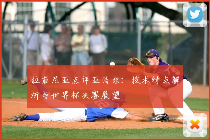 拉菲尼亚点评亚马尔：技术特点解析与世界杯决赛展望