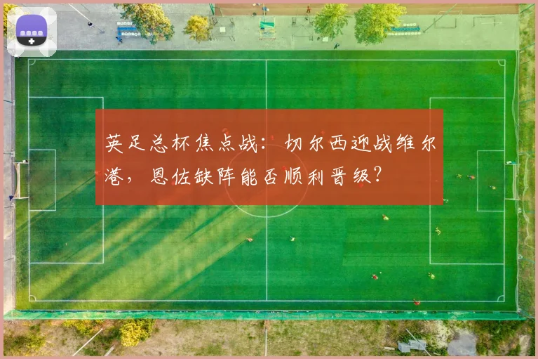 英足总杯焦点战：切尔西迎战维尔港，恩佐缺阵能否顺利晋级？